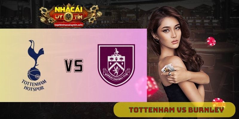 Nhận định Tottenham vs Burnley 18h30 ngày 16/08: Gà trống ra quân